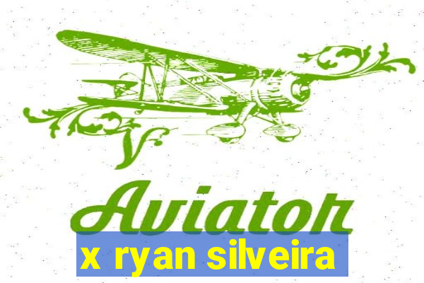 x ryan silveira